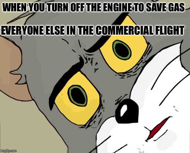 Unsettled Tom Meme | WHEN YOU TURN OFF THE ENGINE TO SAVE GAS; EVERYONE ELSE IN THE COMMERCIAL FLIGHT | image tagged in memes,unsettled tom | made w/ Imgflip meme maker