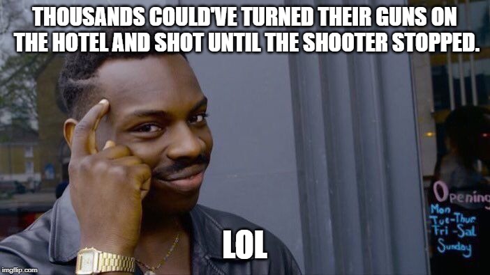 Roll Safe Think About It Meme | THOUSANDS COULD'VE TURNED THEIR GUNS ON THE HOTEL AND SHOT UNTIL THE SHOOTER STOPPED. LOL | image tagged in memes,roll safe think about it | made w/ Imgflip meme maker