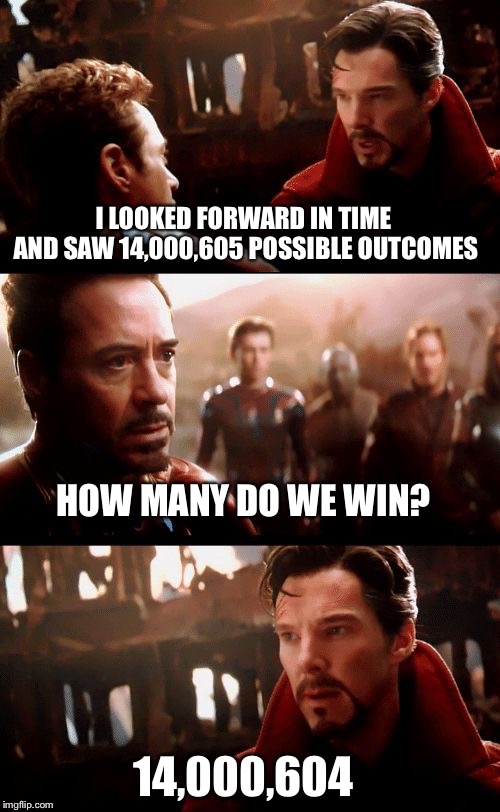 Infinity War - 14mil futures | I LOOKED FORWARD IN TIME AND SAW 14,000,605 POSSIBLE OUTCOMES; HOW MANY DO WE WIN? 14,000,604 | image tagged in infinity war - 14mil futures | made w/ Imgflip meme maker