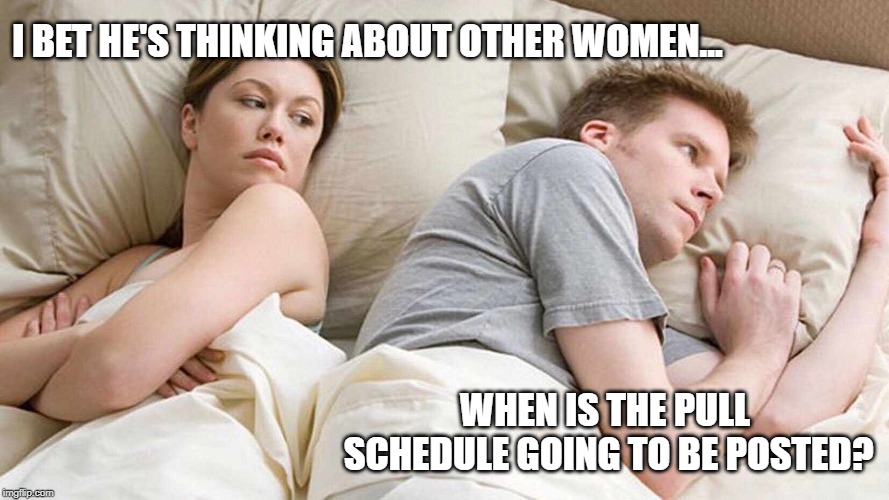 I Bet He's Thinking About Other Women Meme | I BET HE'S THINKING ABOUT OTHER WOMEN... WHEN IS THE PULL SCHEDULE GOING TO BE POSTED? | image tagged in i bet he's thinking about other women | made w/ Imgflip meme maker