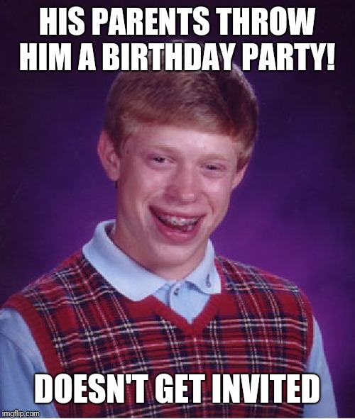 Bad Luck Birthday | HIS PARENTS THROW HIM A BIRTHDAY PARTY! DOESN'T GET INVITED | image tagged in memes,bad luck brian,happybirthday,too bad,crying-boy-on-a-bench,you suck | made w/ Imgflip meme maker