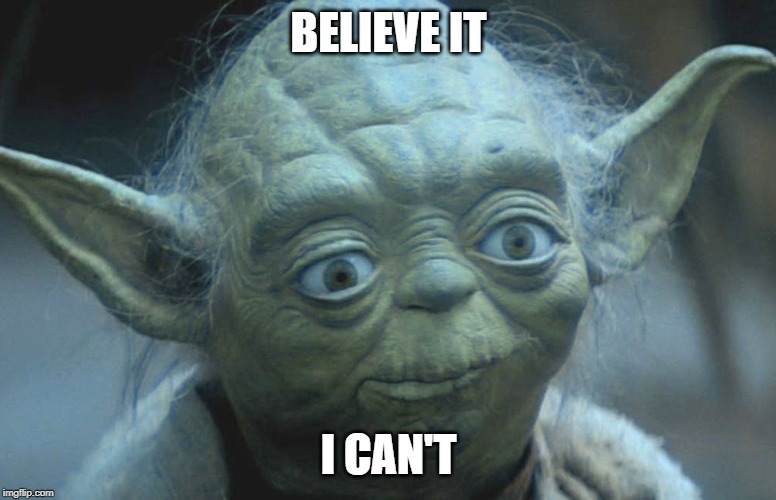 Believe it I can't | BELIEVE IT; I CAN'T | image tagged in star wars yoda,star wars | made w/ Imgflip meme maker