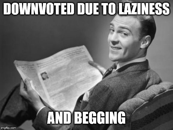 50's newspaper | DOWNVOTED DUE TO LAZINESS AND BEGGING | image tagged in 50's newspaper | made w/ Imgflip meme maker
