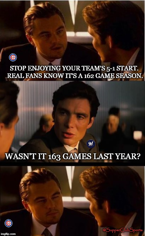 Inception Meme | STOP ENJOYING YOUR TEAM'S 5-1 START. REAL FANS KNOW IT'S A 162 GAME SEASON. WASN'T IT 163 GAMES LAST YEAR? @SupperClubSports | image tagged in memes,inception | made w/ Imgflip meme maker