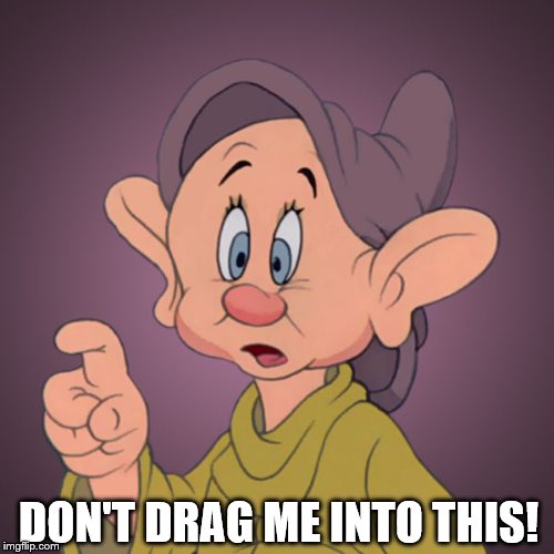 dopey | DON'T DRAG ME INTO THIS! | image tagged in dopey | made w/ Imgflip meme maker