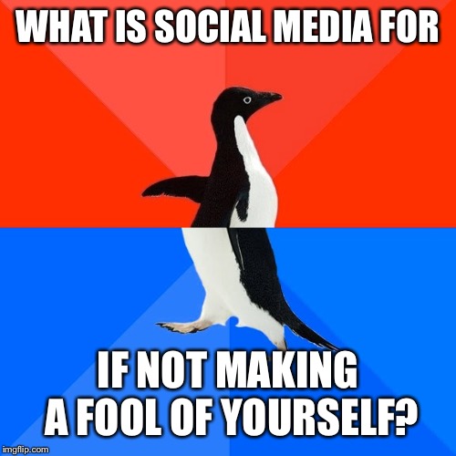 Socially Awesome Awkward Penguin | WHAT IS SOCIAL MEDIA FOR; IF NOT MAKING A FOOL OF YOURSELF? | image tagged in memes,socially awesome awkward penguin,social media,baka | made w/ Imgflip meme maker