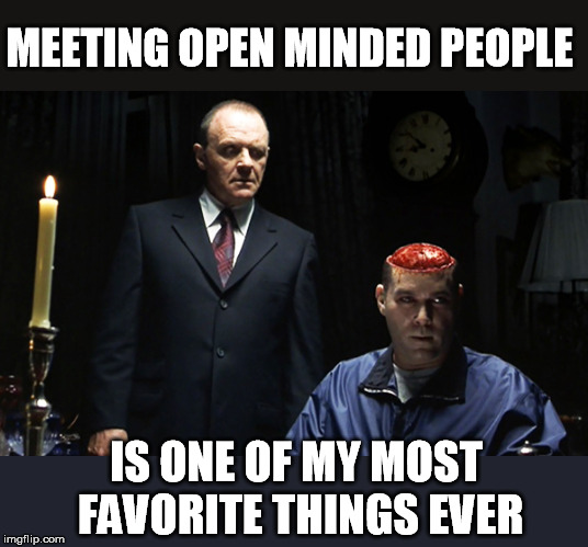 MEETING OPEN MINDED PEOPLE IS ONE OF MY MOST FAVORITE THINGS EVER | made w/ Imgflip meme maker