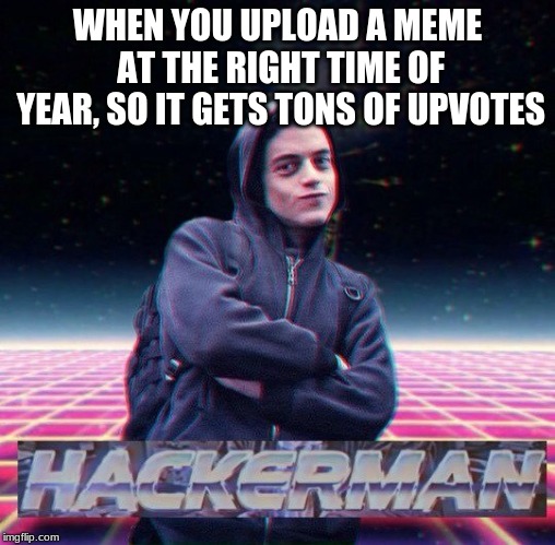 When you upload a time specific meme at the right time of year | WHEN YOU UPLOAD A MEME AT THE RIGHT TIME OF YEAR, SO IT GETS TONS OF UPVOTES | image tagged in hackerman,timing,memes | made w/ Imgflip meme maker