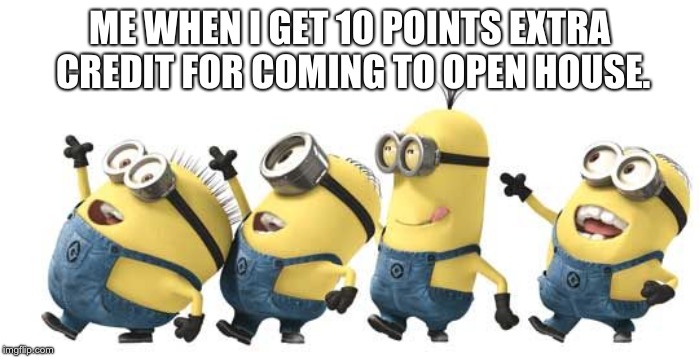 Minion Happy Dance Daylight Savings | ME WHEN I GET 10 POINTS EXTRA CREDIT FOR COMING TO OPEN HOUSE. | image tagged in minion happy dance daylight savings | made w/ Imgflip meme maker