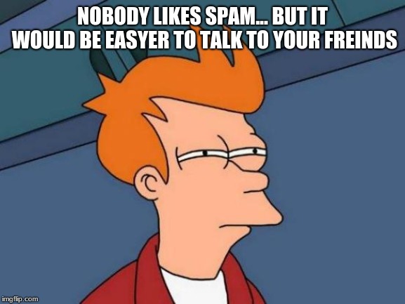 Futurama Fry Meme | NOBODY LIKES SPAM... BUT IT WOULD BE EASYER TO TALK TO YOUR FREINDS | image tagged in memes,futurama fry | made w/ Imgflip meme maker