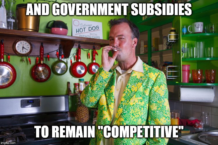 AND GOVERNMENT SUBSIDIES TO REMAIN "COMPETITIVE" | made w/ Imgflip meme maker