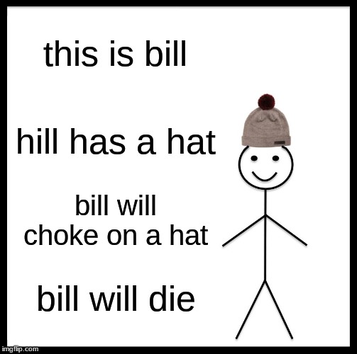 Be Like Bill Meme | this is bill; hill has a hat; bill will choke on a hat; bill will die | image tagged in memes,be like bill | made w/ Imgflip meme maker