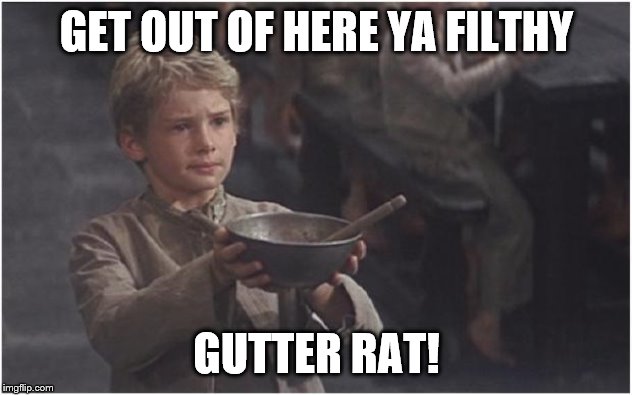 Oliver Twist Please Sir | GET OUT OF HERE YA FILTHY GUTTER RAT! | image tagged in oliver twist please sir | made w/ Imgflip meme maker