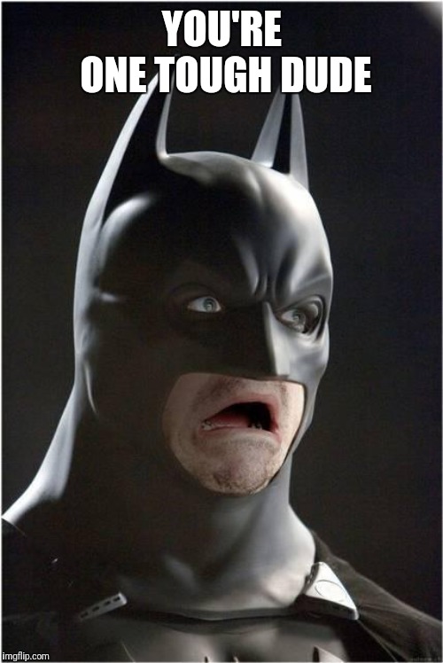 Batman Scared | YOU'RE ONE TOUGH DUDE | image tagged in batman scared | made w/ Imgflip meme maker