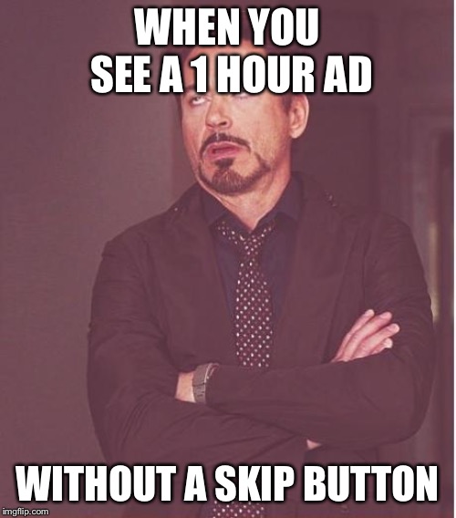 Face You Make Robert Downey Jr | WHEN YOU SEE A 1 HOUR AD; WITHOUT A SKIP BUTTON | image tagged in memes,face you make robert downey jr | made w/ Imgflip meme maker