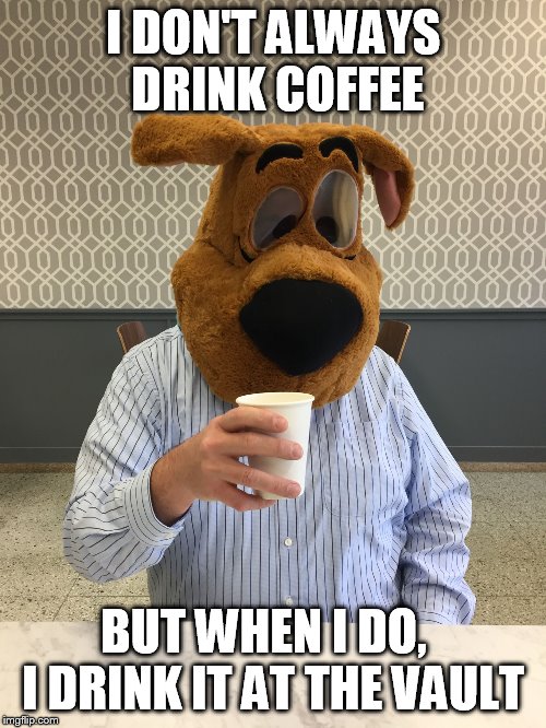 I DON'T ALWAYS DRINK COFFEE; BUT WHEN I DO, 
 I DRINK IT AT THE VAULT | image tagged in scooby-doo having coffee | made w/ Imgflip meme maker
