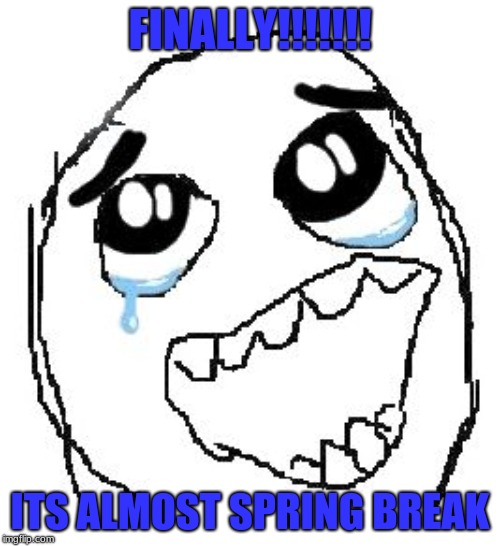Happy Guy Rage Face | FINALLY!!!!!!! ITS ALMOST SPRING BREAK | image tagged in memes,happy guy rage face | made w/ Imgflip meme maker
