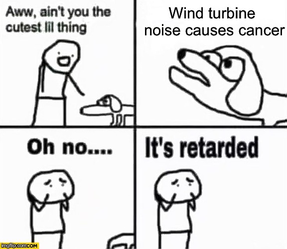 Sounds like a load of hot air to me - So one of the most powerful and widely heard people in the world said this. | Wind turbine noise causes cancer | image tagged in oh no it's retarded,trump,say what again,cancerous,wind,turbines | made w/ Imgflip meme maker