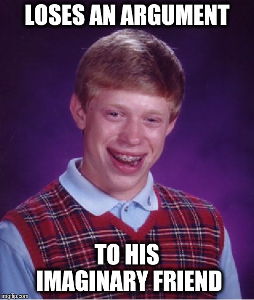 Bad Luck Brian Meme | LOSES AN ARGUMENT TO HIS IMAGINARY FRIEND | image tagged in memes,bad luck brian | made w/ Imgflip meme maker