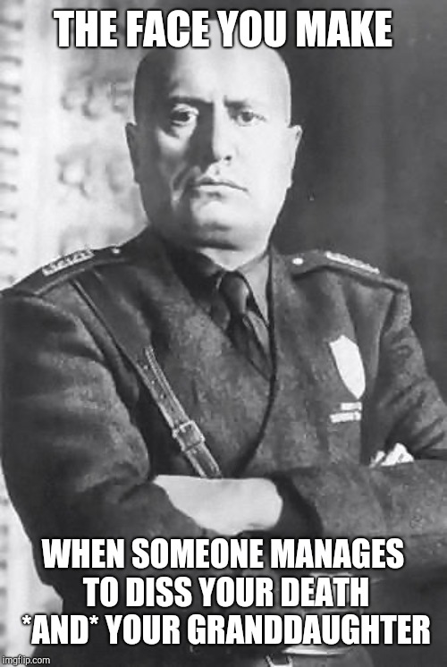 Mussolini Be Like... | THE FACE YOU MAKE; WHEN SOMEONE MANAGES TO DISS YOUR DEATH *AND* YOUR GRANDDAUGHTER | image tagged in mussolini,jim carrey,grandpa,history,memes,wwii | made w/ Imgflip meme maker