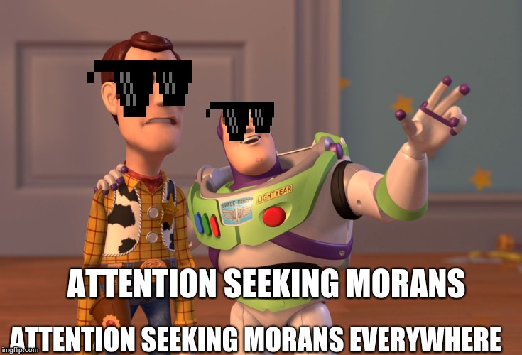 X, X Everywhere Meme | ATTENTION SEEKING MORANS; ATTENTION SEEKING MORANS EVERYWHERE | image tagged in memes,x x everywhere | made w/ Imgflip meme maker