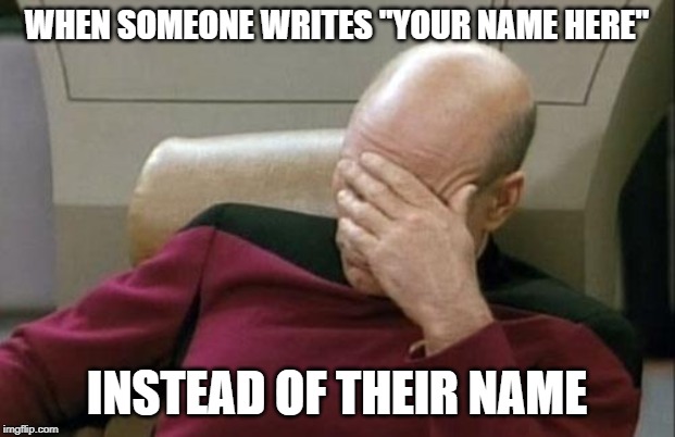 Write your name here | WHEN SOMEONE WRITES "YOUR NAME HERE"; INSTEAD OF THEIR NAME | image tagged in memes,captain picard facepalm | made w/ Imgflip meme maker