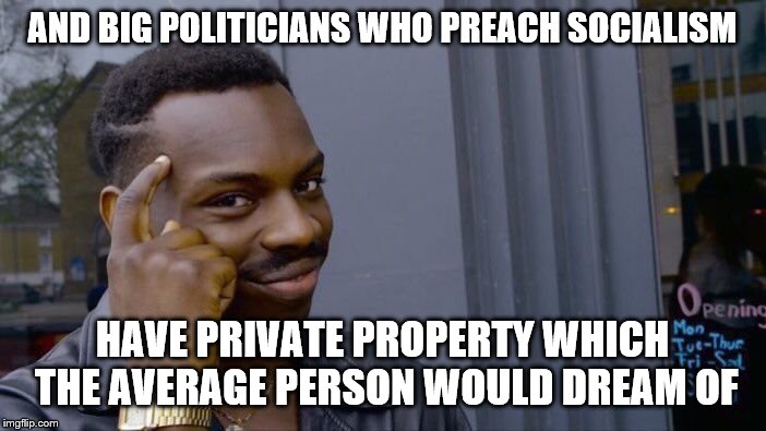 Roll Safe Think About It Meme | AND BIG POLITICIANS WHO PREACH SOCIALISM HAVE PRIVATE PROPERTY WHICH THE AVERAGE PERSON WOULD DREAM OF | image tagged in memes,roll safe think about it | made w/ Imgflip meme maker