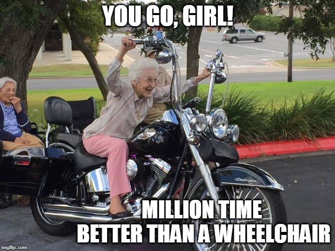 Granny biker | YOU GO, GIRL! MILLION TIME BETTER THAN A WHEELCHAIR | image tagged in granny biker | made w/ Imgflip meme maker
