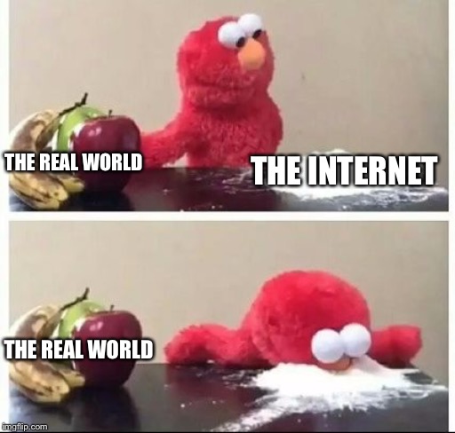 Elmo Coke | THE REAL WORLD; THE INTERNET; THE REAL WORLD | image tagged in elmo coke | made w/ Imgflip meme maker
