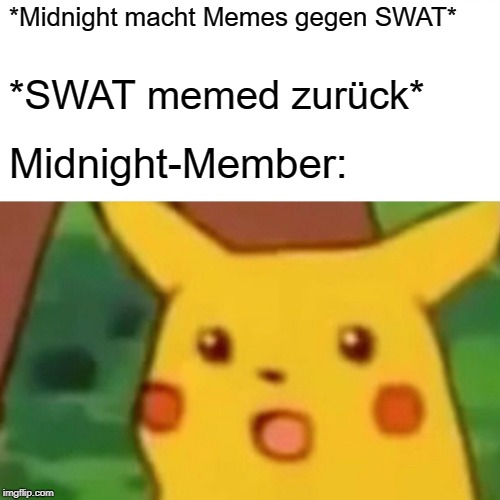 Surprised Pikachu Meme | *Midnight macht Memes gegen SWAT*; *SWAT memed zurück*; Midnight-Member: | image tagged in memes,surprised pikachu | made w/ Imgflip meme maker