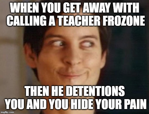 Spiderman Peter Parker Meme | WHEN YOU GET AWAY WITH CALLING A TEACHER FROZONE; THEN HE DETENTIONS YOU AND YOU HIDE YOUR PAIN | image tagged in memes,spiderman peter parker | made w/ Imgflip meme maker