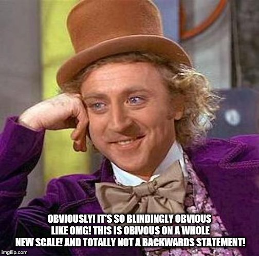 Creepy Condescending Wonka Meme | OBVIOUSLY! IT'S SO BLINDINGLY OBVIOUS LIKE OMG! THIS IS OBIVOUS ON A WHOLE NEW SCALE! AND TOTALLY NOT A BACKWARDS STATEMENT! | image tagged in memes,creepy condescending wonka | made w/ Imgflip meme maker