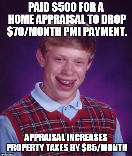 Bad Luck Brian Meme | PAID $500 FOR A HOME APPRAISAL TO DROP $70/MONTH PMI PAYMENT. APPRAISAL INCREASES PROPERTY TAXES BY $85/MONTH | image tagged in memes,bad luck brian,AdviceAnimals | made w/ Imgflip meme maker