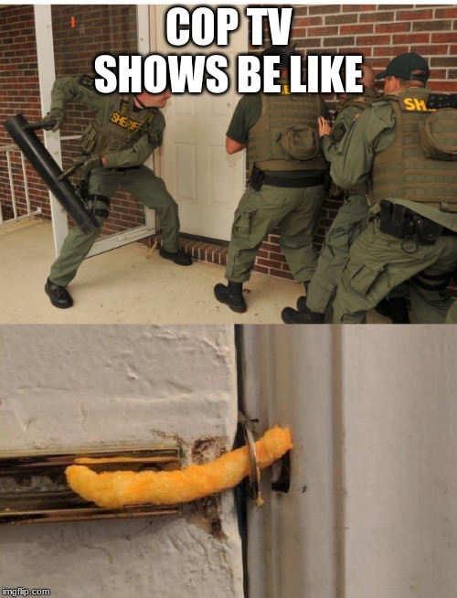 SWAT cheeto lock | COP TV SHOWS BE LIKE | image tagged in swat cheeto lock | made w/ Imgflip meme maker
