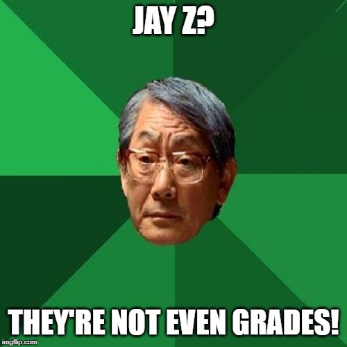 High Expectations Asian Father | JAY Z? THEY'RE NOT EVEN GRADES! | image tagged in memes,high expectations asian father | made w/ Imgflip meme maker