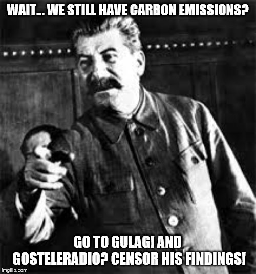joseph stalin go to gulag | WAIT... WE STILL HAVE CARBON EMISSIONS? GO TO GULAG! AND GOSTELERADIO? CENSOR HIS FINDINGS! | image tagged in joseph stalin go to gulag | made w/ Imgflip meme maker
