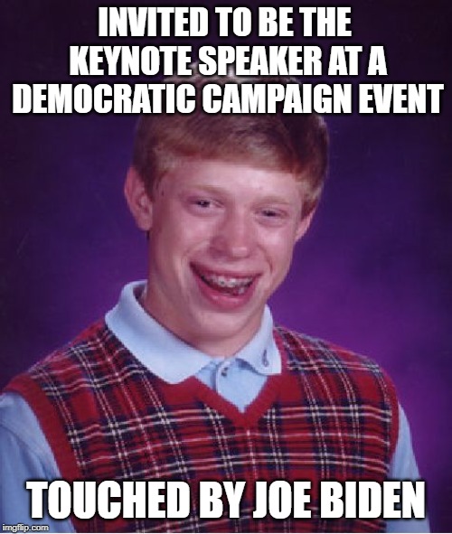 Biden Touches Again! | INVITED TO BE THE KEYNOTE SPEAKER AT A DEMOCRATIC CAMPAIGN EVENT; TOUCHED BY JOE BIDEN | image tagged in memes,bad luck brian | made w/ Imgflip meme maker