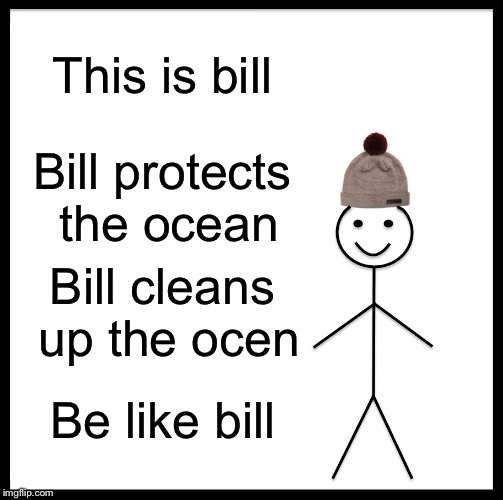 Help protect the ocean | This is bill; Bill protects the ocean; Bill cleans up the ocen; Be like bill | image tagged in memes,be like bill | made w/ Imgflip meme maker
