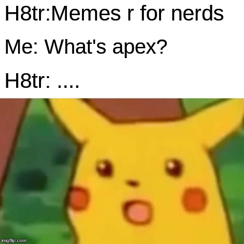 Surprised Pikachu Meme | H8tr:Memes r for nerds Me: What's apex? H8tr: .... | image tagged in memes,surprised pikachu | made w/ Imgflip meme maker