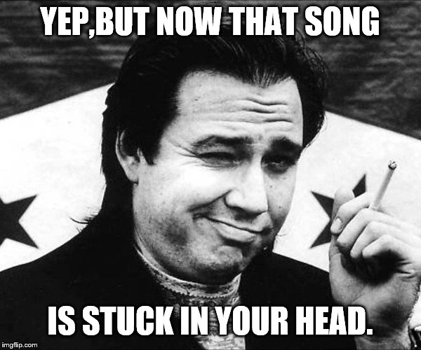 YEP,BUT NOW THAT SONG IS STUCK IN YOUR HEAD. | made w/ Imgflip meme maker