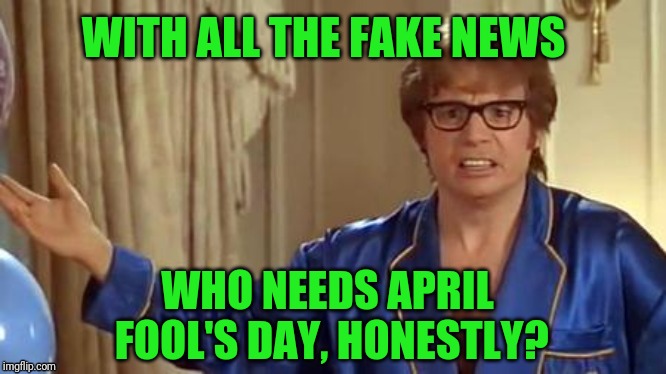 Austin Powers Honestly | WITH ALL THE FAKE NEWS; WHO NEEDS APRIL FOOL'S DAY, HONESTLY? | image tagged in memes,austin powers honestly,april fools day | made w/ Imgflip meme maker