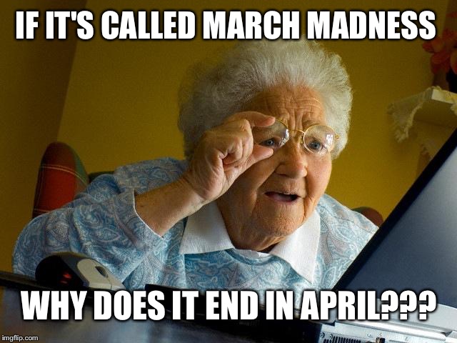 Grandma Finds The Internet | IF IT'S CALLED MARCH MADNESS; WHY DOES IT END IN APRIL??? | image tagged in memes,grandma finds the internet | made w/ Imgflip meme maker