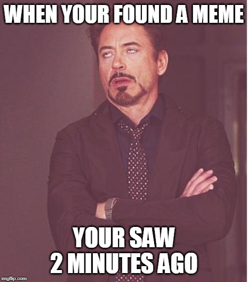 Face You Make Robert Downey Jr | WHEN YOUR FOUND A MEME; YOUR SAW 2 MINUTES AGO | image tagged in memes,face you make robert downey jr | made w/ Imgflip meme maker
