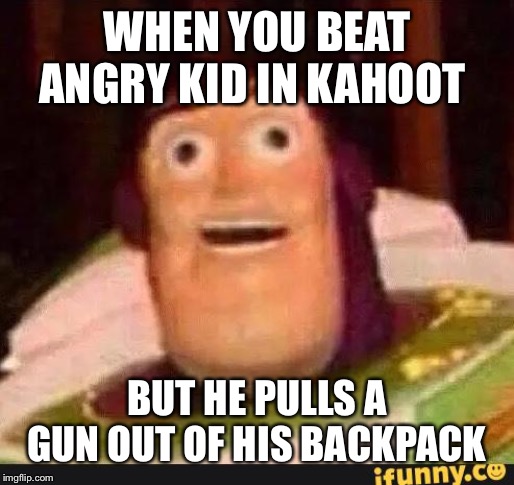 Funny Buzz Lightyear | WHEN YOU BEAT ANGRY KID IN KAHOOT; BUT HE PULLS A GUN OUT OF HIS BACKPACK | image tagged in funny buzz lightyear | made w/ Imgflip meme maker