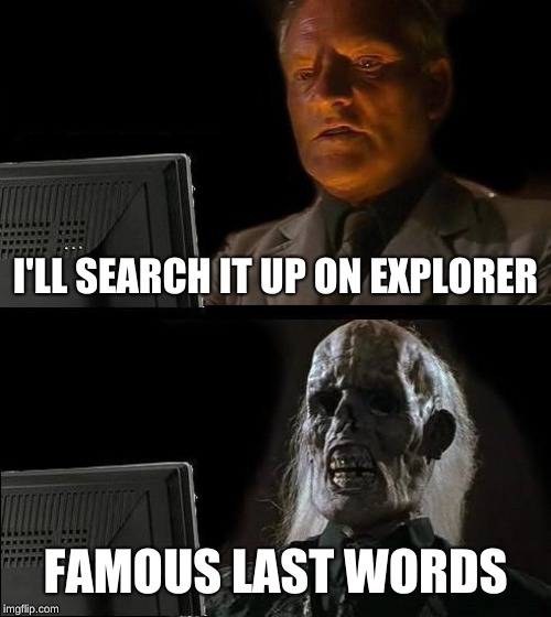 I'll Just Wait Here Meme | I'LL SEARCH IT UP ON EXPLORER; FAMOUS LAST WORDS | image tagged in memes,ill just wait here | made w/ Imgflip meme maker