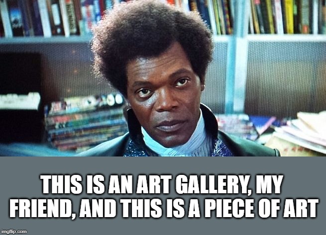 Unbreakable | THIS IS AN ART GALLERY, MY FRIEND, AND THIS IS A PIECE OF ART | image tagged in unbreakable | made w/ Imgflip meme maker
