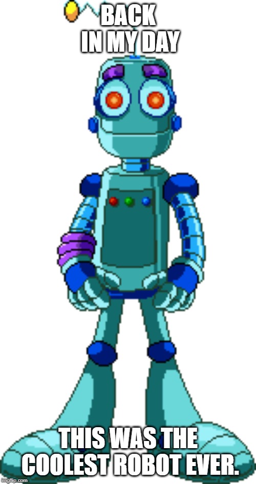 Botley | BACK IN MY DAY; THIS WAS THE COOLEST ROBOT EVER. | image tagged in botley | made w/ Imgflip meme maker