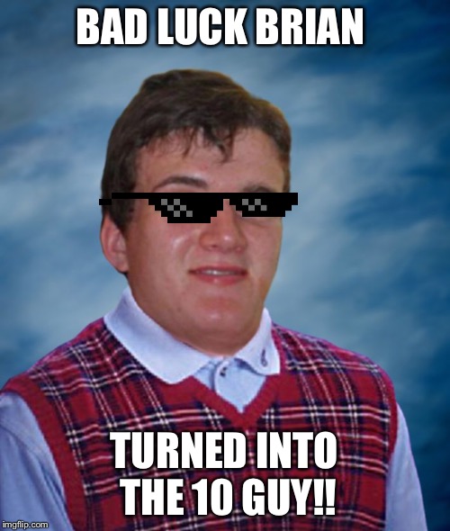 Bad Luck 10 Guy | BAD LUCK BRIAN; TURNED INTO THE 10 GUY!! | image tagged in bad luck 10 guy | made w/ Imgflip meme maker