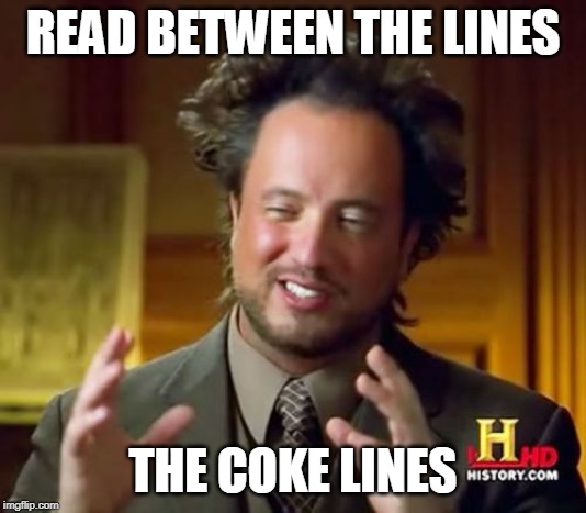 Ancient Aliens Meme | READ BETWEEN THE LINES; THE COKE LINES | image tagged in memes,ancient aliens | made w/ Imgflip meme maker