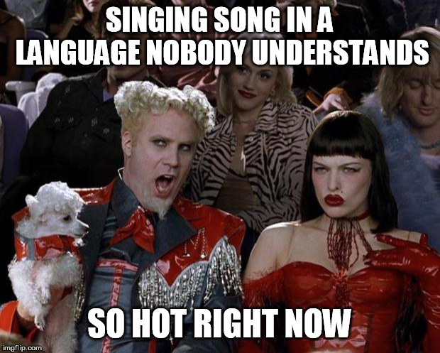 Mugatu So Hot Right Now Meme | SINGING SONG IN A LANGUAGE NOBODY UNDERSTANDS; SO HOT RIGHT NOW | image tagged in memes,mugatu so hot right now | made w/ Imgflip meme maker